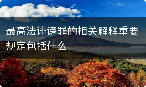 最高法诽谤罪的相关解释重要规定包括什么