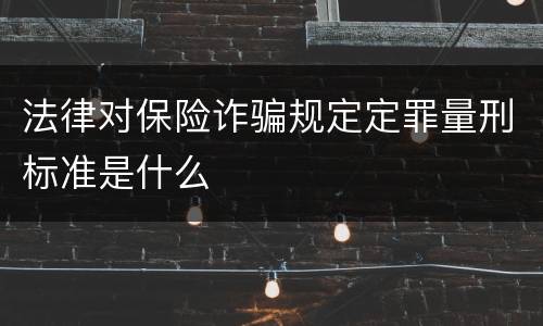 法律对保险诈骗规定定罪量刑标准是什么