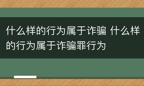 什么样的行为属于诈骗 什么样的行为属于诈骗罪行为