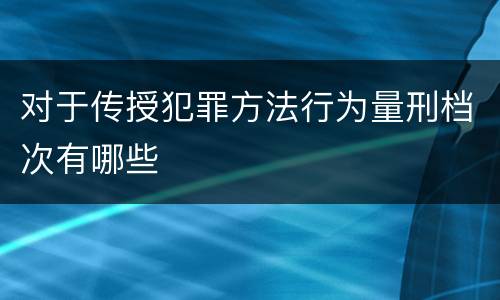 对于传授犯罪方法行为量刑档次有哪些
