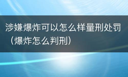 涉嫌爆炸可以怎么样量刑处罚（爆炸怎么判刑）
