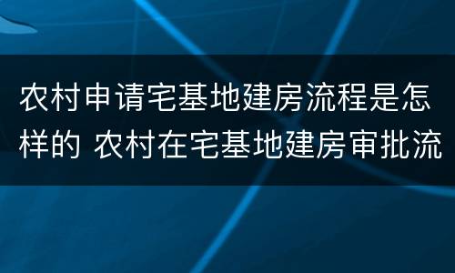 农村申请宅基地建房流程是怎样的 农村在宅基地建房审批流程