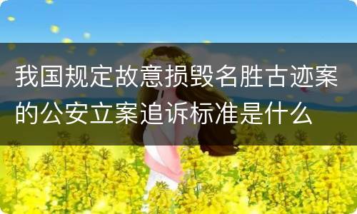 我国规定故意损毁名胜古迹案的公安立案追诉标准是什么
