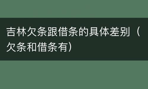 吉林欠条跟借条的具体差别（欠条和借条有）