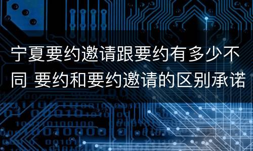 宁夏要约邀请跟要约有多少不同 要约和要约邀请的区别承诺