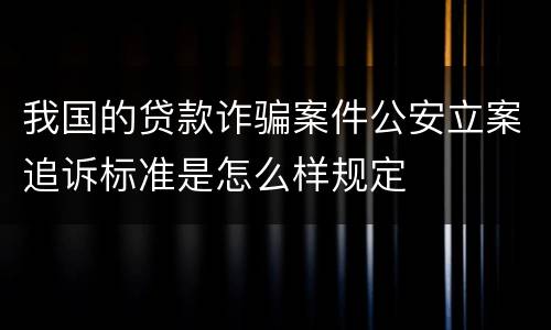我国的贷款诈骗案件公安立案追诉标准是怎么样规定