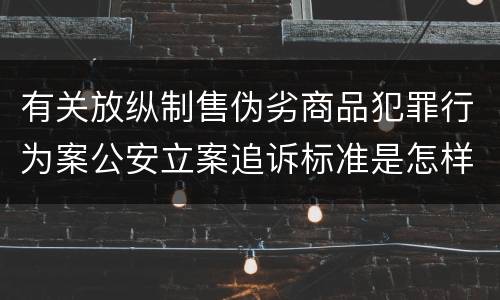有关放纵制售伪劣商品犯罪行为案公安立案追诉标准是怎样规定