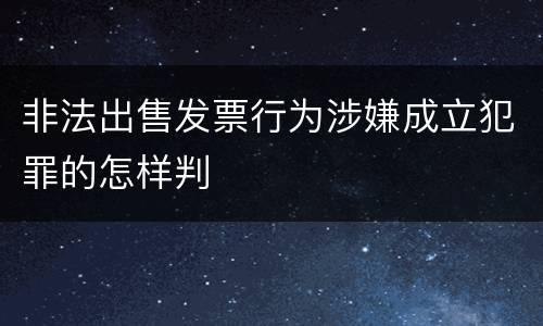 非法出售发票行为涉嫌成立犯罪的怎样判