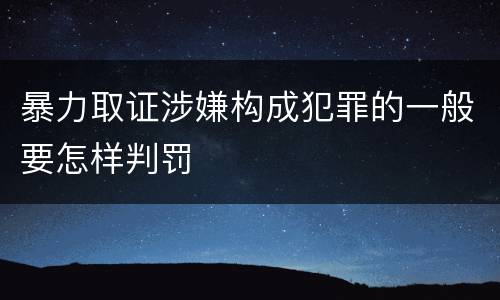 暴力取证涉嫌构成犯罪的一般要怎样判罚