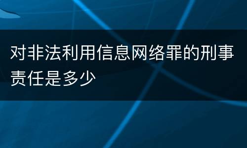 对非法利用信息网络罪的刑事责任是多少
