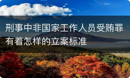 刑事中非国家工作人员受贿罪有着怎样的立案标准