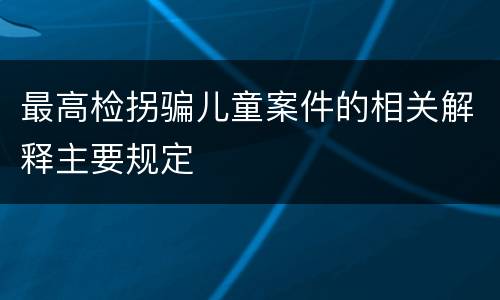 最高检拐骗儿童案件的相关解释主要规定