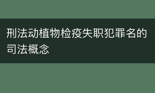 刑法动植物检疫失职犯罪名的司法概念