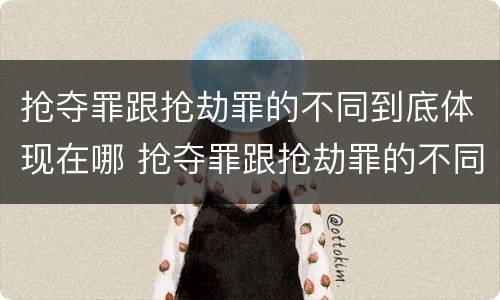 抢夺罪跟抢劫罪的不同到底体现在哪 抢夺罪跟抢劫罪的不同到底体现在哪里