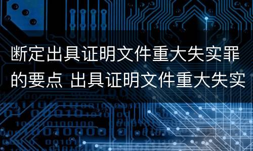 断定出具证明文件重大失实罪的要点 出具证明文件重大失实罪的构成要件错误的是什么