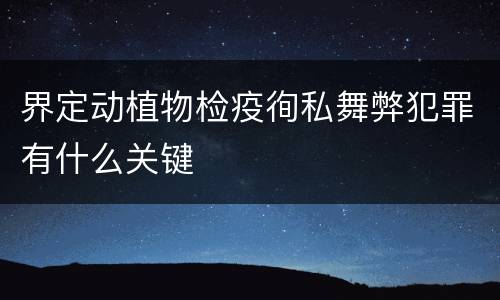 界定动植物检疫徇私舞弊犯罪有什么关键