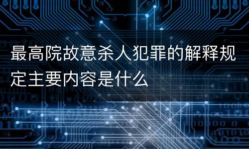 最高院故意杀人犯罪的解释规定主要内容是什么
