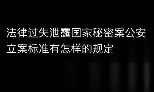 法律过失泄露国家秘密案公安立案标准有怎样的规定