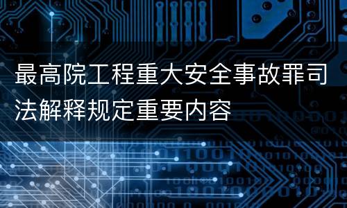最高院工程重大安全事故罪司法解释规定重要内容
