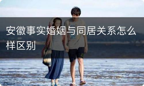 安徽事实婚姻与同居关系怎么样区别