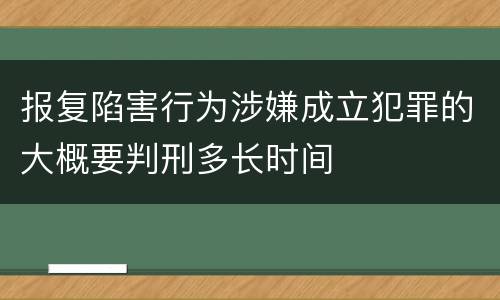 报复陷害行为涉嫌成立犯罪的大概要判刑多长时间