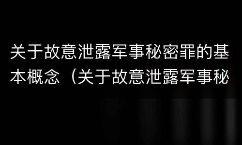 关于故意泄露军事秘密罪的基本概念（关于故意泄露军事秘密罪的基本概念是什么）
