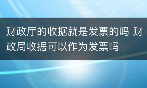 财政厅的收据就是发票的吗 财政局收据可以作为发票吗