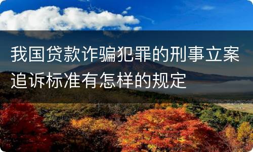 我国贷款诈骗犯罪的刑事立案追诉标准有怎样的规定