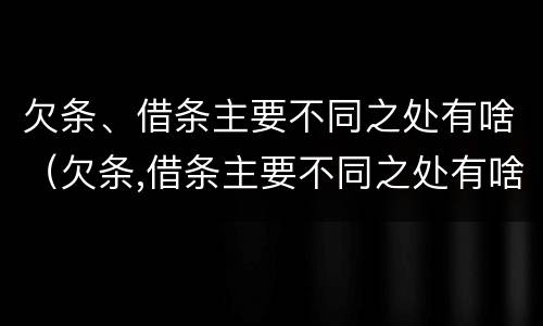 欠条、借条主要不同之处有啥（欠条,借条主要不同之处有啥影响）