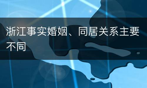 浙江事实婚姻、同居关系主要不同