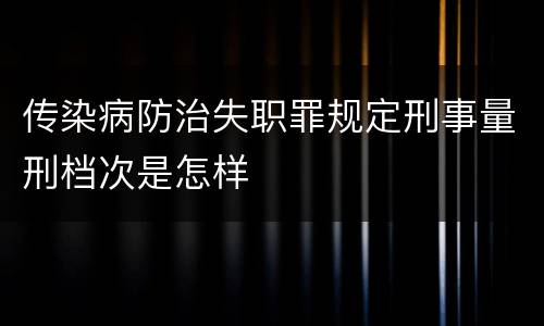 传染病防治失职罪规定刑事量刑档次是怎样