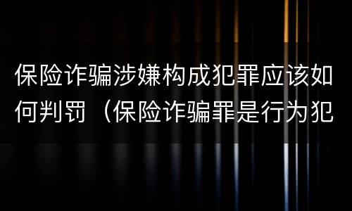 保险诈骗涉嫌构成犯罪应该如何判罚（保险诈骗罪是行为犯吗）