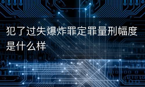 犯了过失爆炸罪定罪量刑幅度是什么样