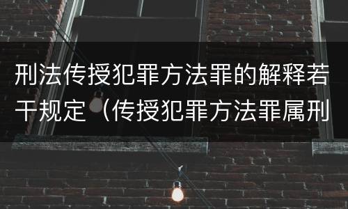 刑法传授犯罪方法罪的解释若干规定（传授犯罪方法罪属刑法规定的）
