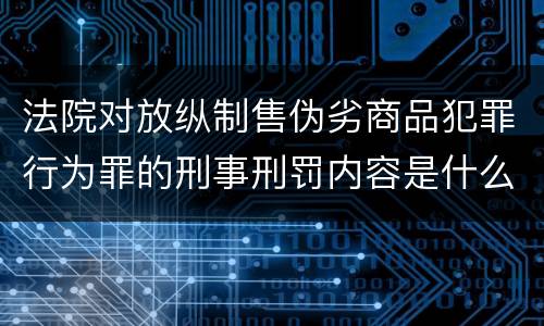 法院对放纵制售伪劣商品犯罪行为罪的刑事刑罚内容是什么