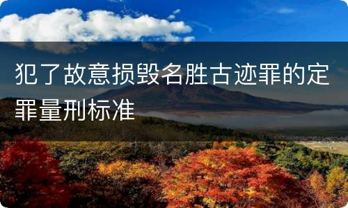 犯了故意损毁名胜古迹罪的定罪量刑标准