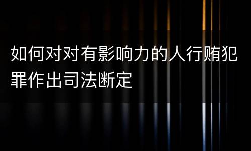 如何对对有影响力的人行贿犯罪作出司法断定