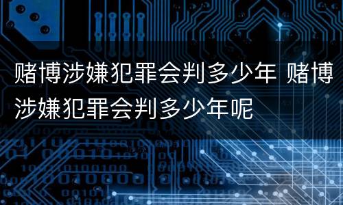 赌博涉嫌犯罪会判多少年 赌博涉嫌犯罪会判多少年呢
