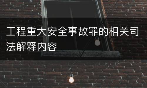 工程重大安全事故罪的相关司法解释内容