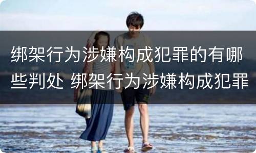 绑架行为涉嫌构成犯罪的有哪些判处 绑架行为涉嫌构成犯罪的有哪些判处