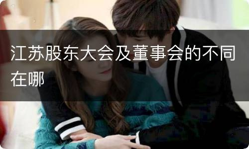 江苏股东大会及董事会的不同在哪
