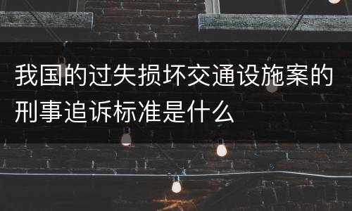 我国的过失损坏交通设施案的刑事追诉标准是什么