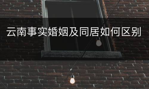 云南事实婚姻及同居如何区别