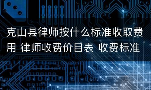 克山县律师按什么标准收取费用 律师收费价目表 收费标准