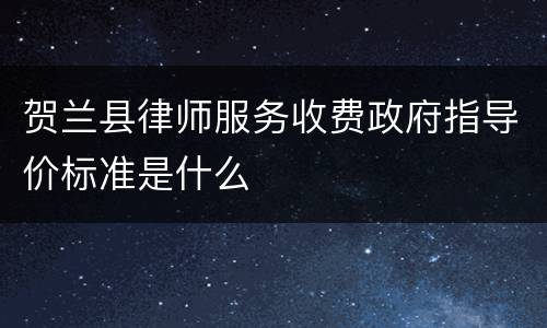 贺兰县律师服务收费政府指导价标准是什么