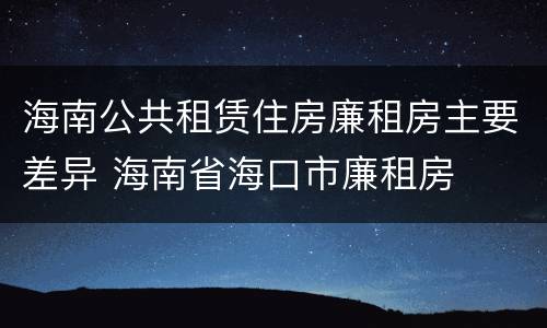 海南公共租赁住房廉租房主要差异 海南省海口市廉租房