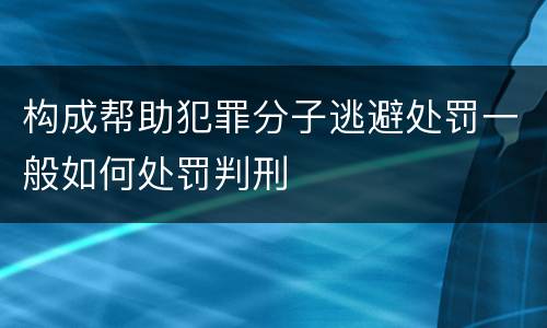 构成帮助犯罪分子逃避处罚一般如何处罚判刑