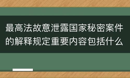 最高法故意泄露国家秘密案件的解释规定重要内容包括什么