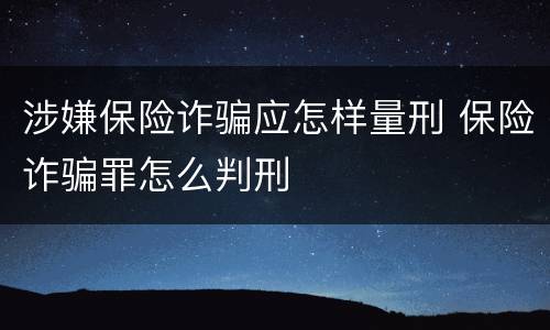 涉嫌保险诈骗应怎样量刑 保险诈骗罪怎么判刑