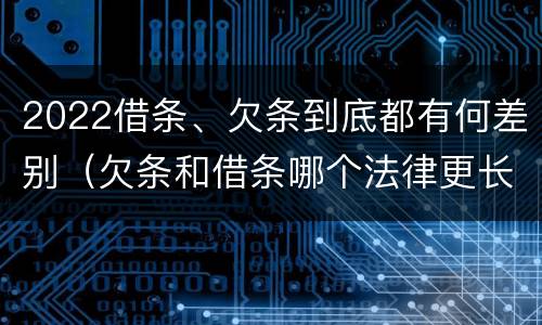 2022借条、欠条到底都有何差别（欠条和借条哪个法律更长）